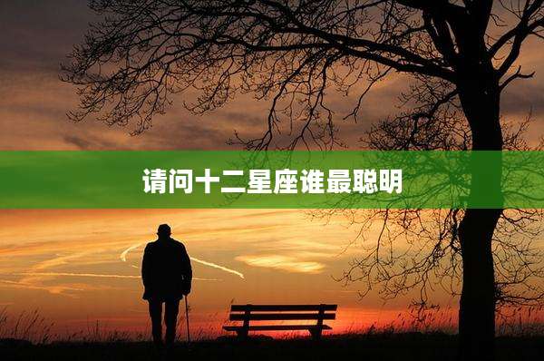 请问十二星座谁最聪明