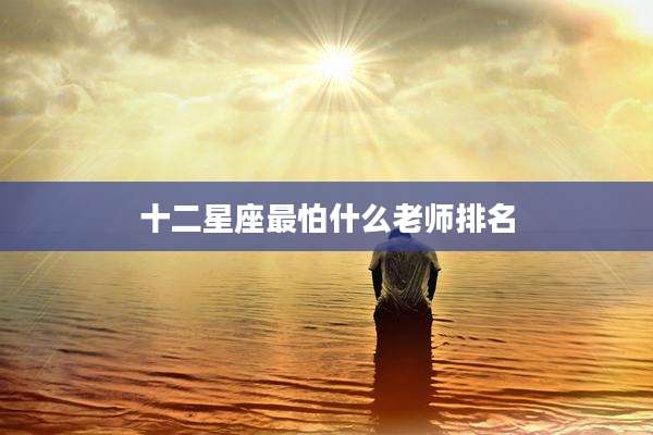 十二星座最怕什么老师排名
