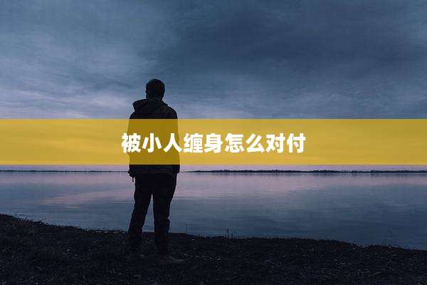 被小人缠身怎么对付