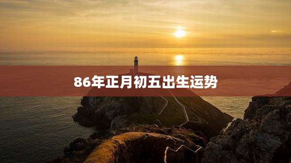 86年正月初五出生运势
