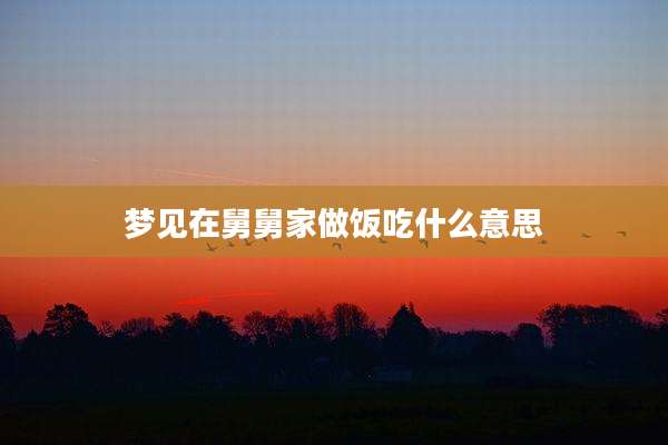 梦见在舅舅家做饭吃什么意思