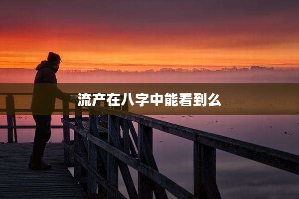 流产在八字中能看到么