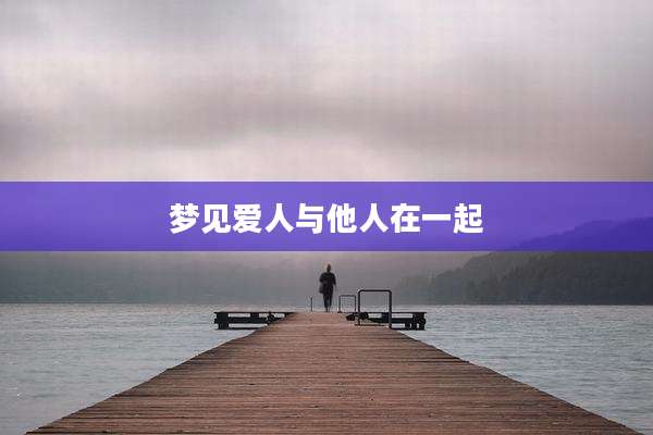 梦见爱人与他人在一起