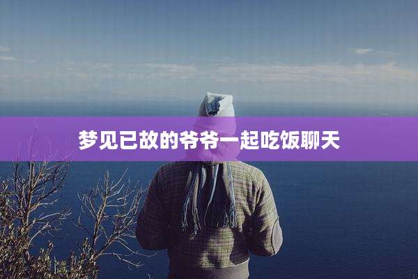 梦见已故的爷爷一起吃饭聊天