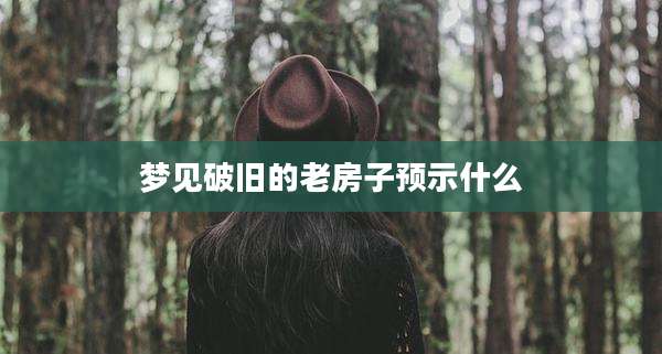 梦见破旧的老房子预示什么