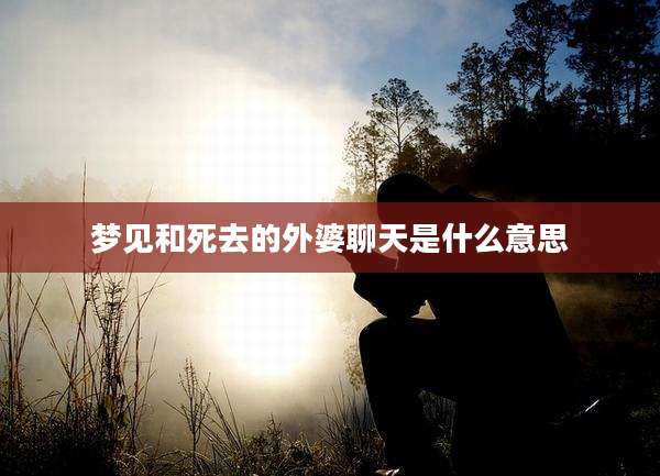 梦见和死去的外婆聊天是什么意思