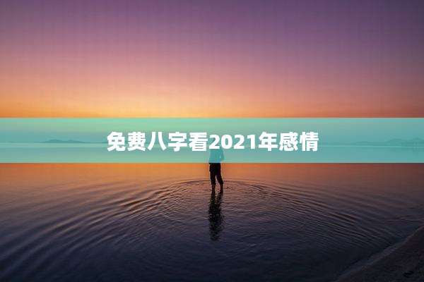 免费八字看2021年感情