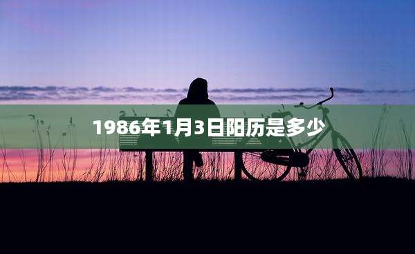 1986年1月3日阳历是多少