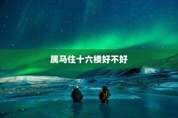 属马住十六楼好不好
