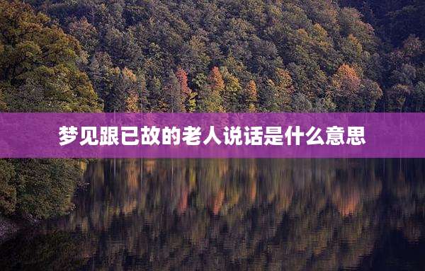 梦见跟已故的老人说话是什么意思