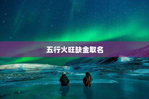 五行火旺缺金取名