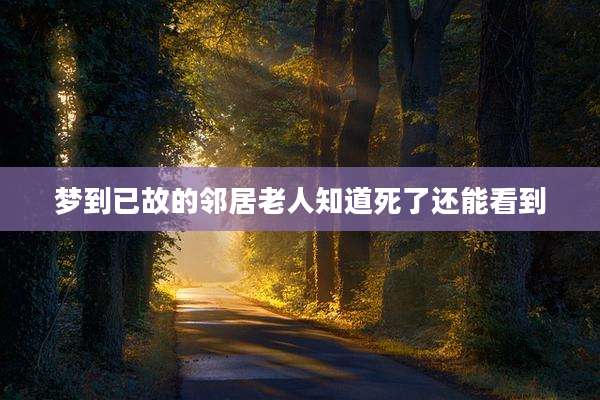 梦到已故的邻居老人知道死了还能看到