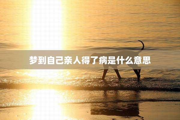 梦到自己亲人得了病是什么意思