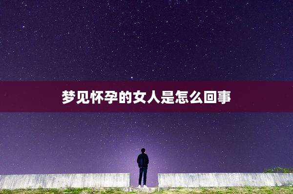 梦见怀孕的女人是怎么回事