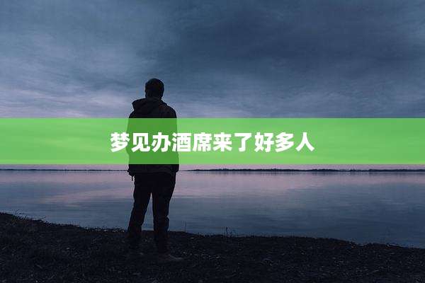 梦见办酒席来了好多人