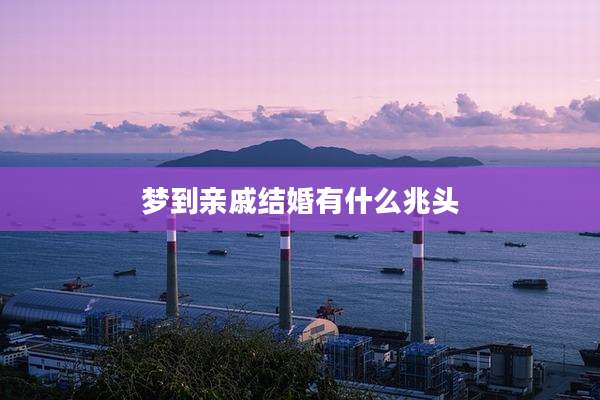 梦到亲戚结婚有什么兆头