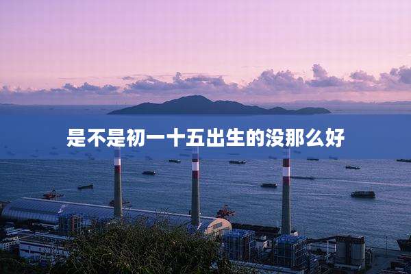 是不是初一十五出生的没那么好