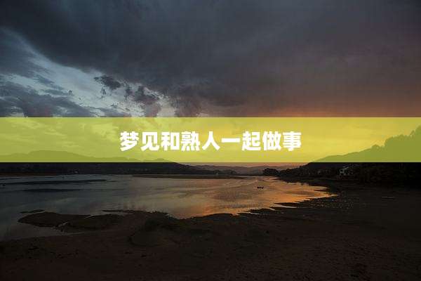 梦见和熟人一起做事