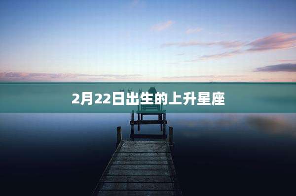 2月22日出生的上升星座