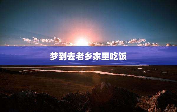 梦到去老乡家里吃饭