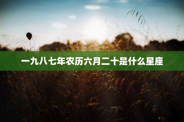 一九八七年农历六月二十是什么星座
