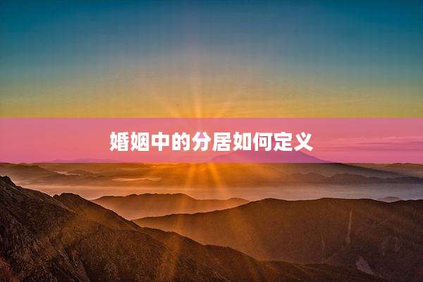 婚姻中的分居如何定义
