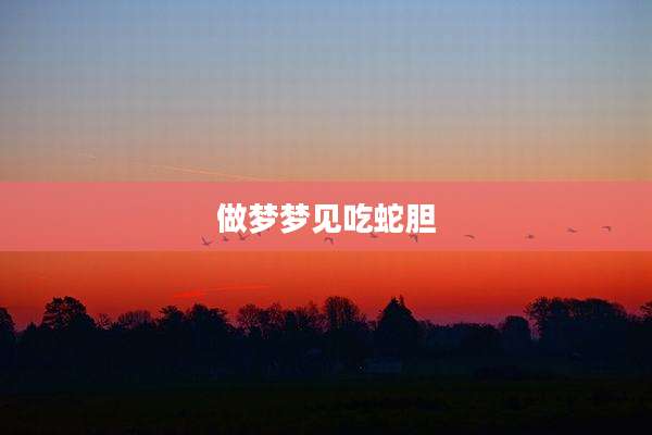 做梦梦见吃蛇胆