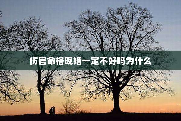 伤官命格晚婚一定不好吗为什么