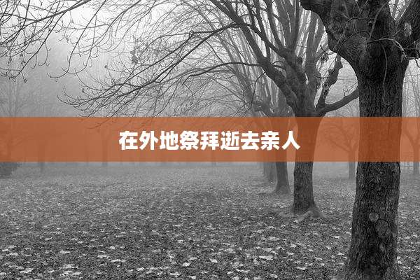 在外地祭拜逝去亲人