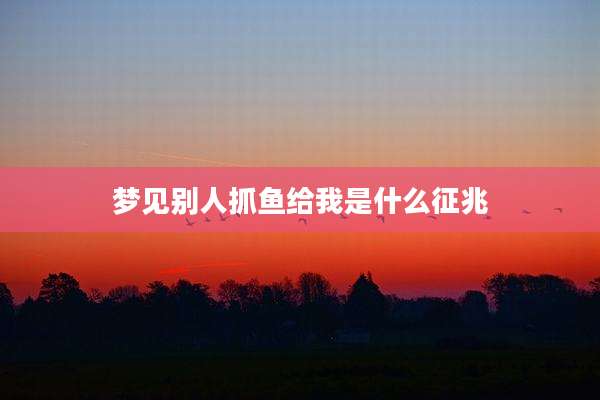 梦见别人抓鱼给我是什么征兆