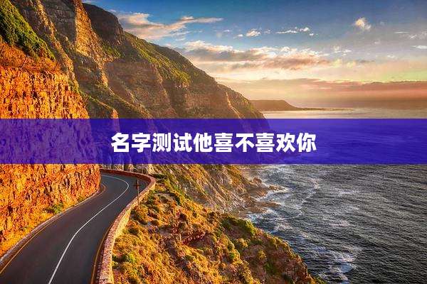 名字测试他喜不喜欢你