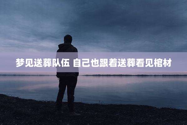 梦见送葬队伍 自己也跟着送葬看见棺材