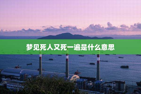 梦见死人又死一遍是什么意思