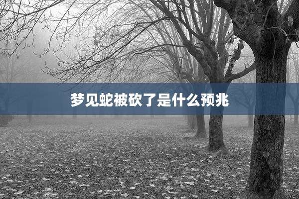 梦见蛇被砍了是什么预兆