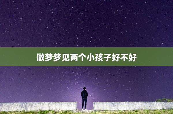 做梦梦见两个小孩子好不好