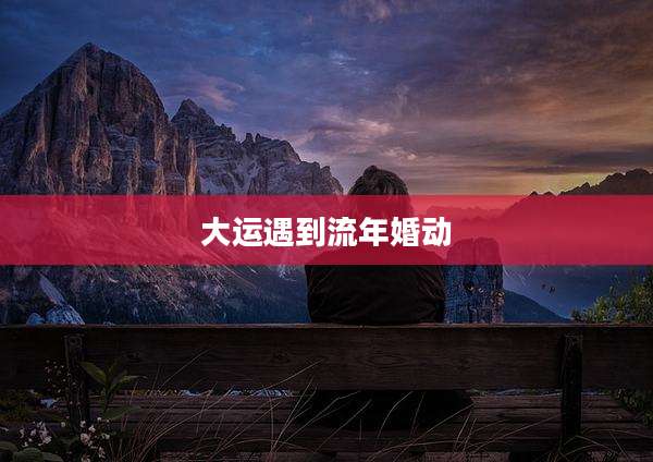 大运遇到流年婚动