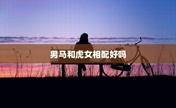 男马和虎女相配好吗
