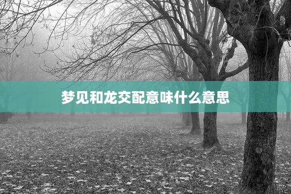 梦见和龙交配意味什么意思