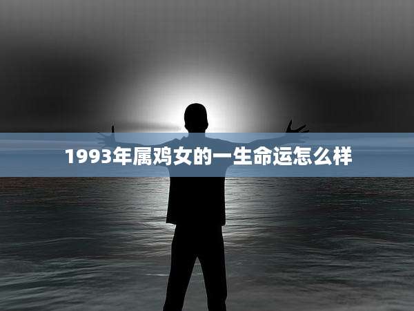 1993年属鸡女的一生命运怎么样