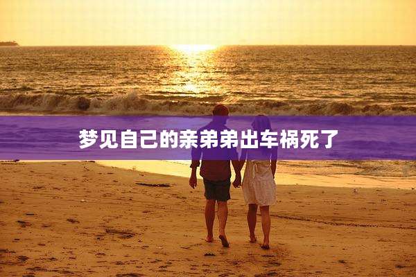 梦见自己的亲弟弟出车祸死了