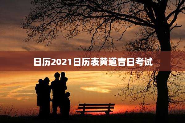 日历2021日历表黄道吉日考试
