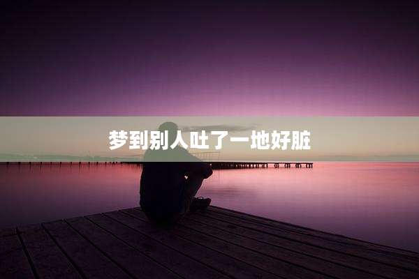 梦到别人吐了一地好脏