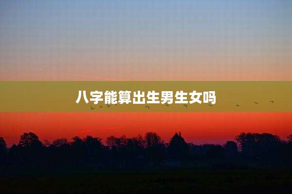八字能算出生男生女吗