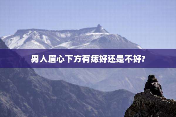男人眉心下方有痣好还是不好?