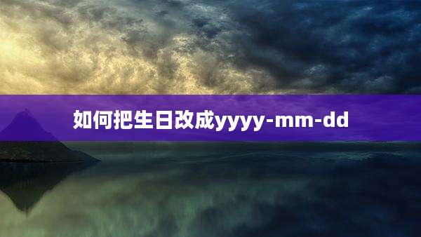 如何把生日改成yyyy-mm-dd