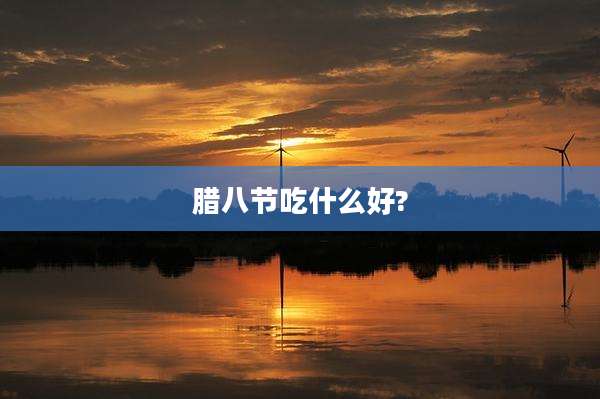 腊八节吃什么好?