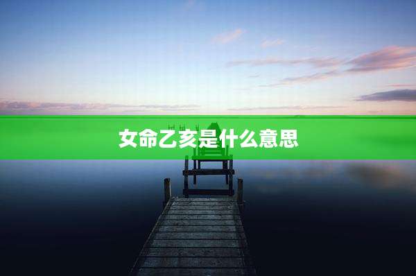 女命乙亥是什么意思
