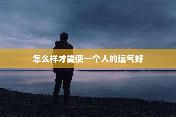怎么样才能使一个人的运气好