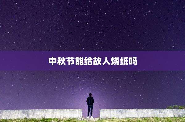 中秋节能给故人烧纸吗