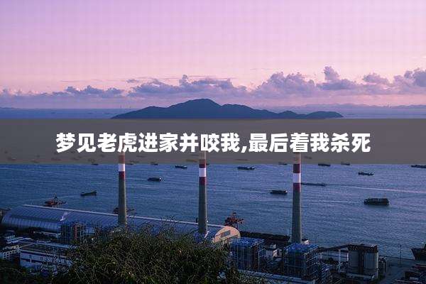 梦见老虎进家并咬我,最后着我杀死
